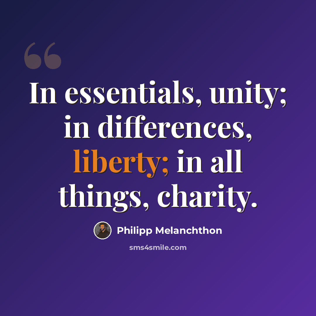 “In essentials, unity; in differences, liberty; in all things, charity.” quote by Philipp Melanchthon