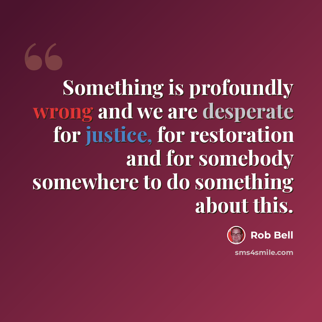 “Something is profoundly wrong and we are desperate for justice, for restoration and for somebody somewhere to do something about this.” quote by Rob Bell
