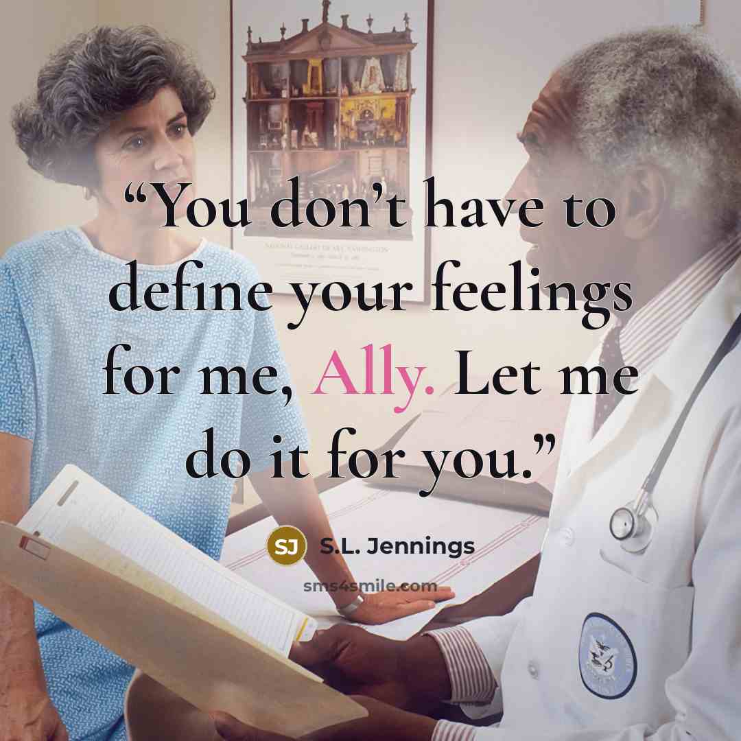 “You don’t have to define your feelings for me, Ally. Let me do it for you.” quote by S.L. Jennings