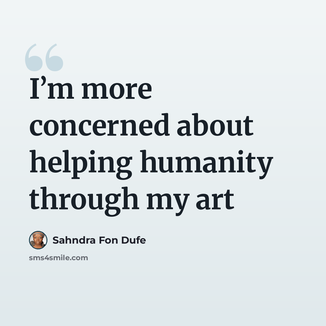 “I’m more concerned about helping humanity through my art” quote by Sahndra Fon Dufe