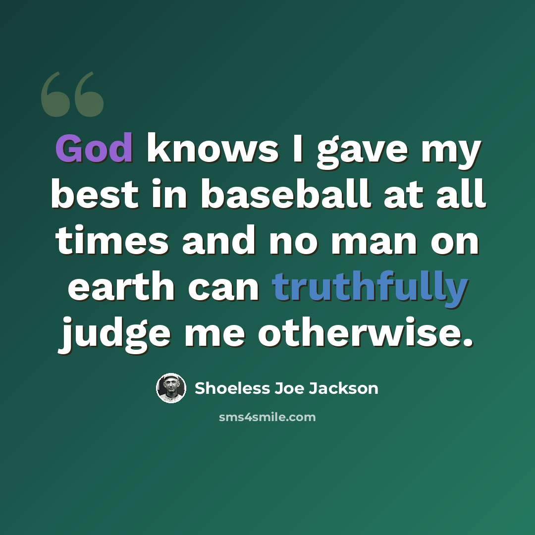 “God knows I gave my best in baseball at all times and no man on earth can truthfully judge me otherwise.” quote by Shoeless Joe Jackson