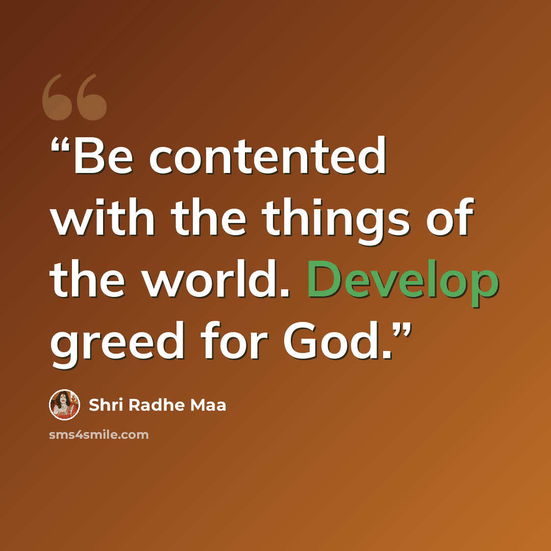 “Be contented with the things of the world. Develop greed for God.” quote by Shri Radhe Maa