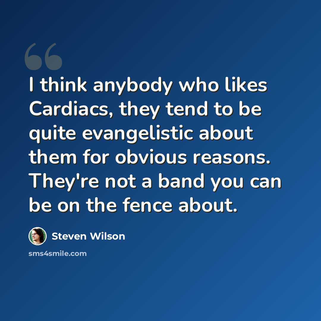 “I think anybody who likes Cardiacs, they tend to be quite evangelistic about them for obvious reasons. They're not a band you can be on the fence about.” quote by Steven Wilson
