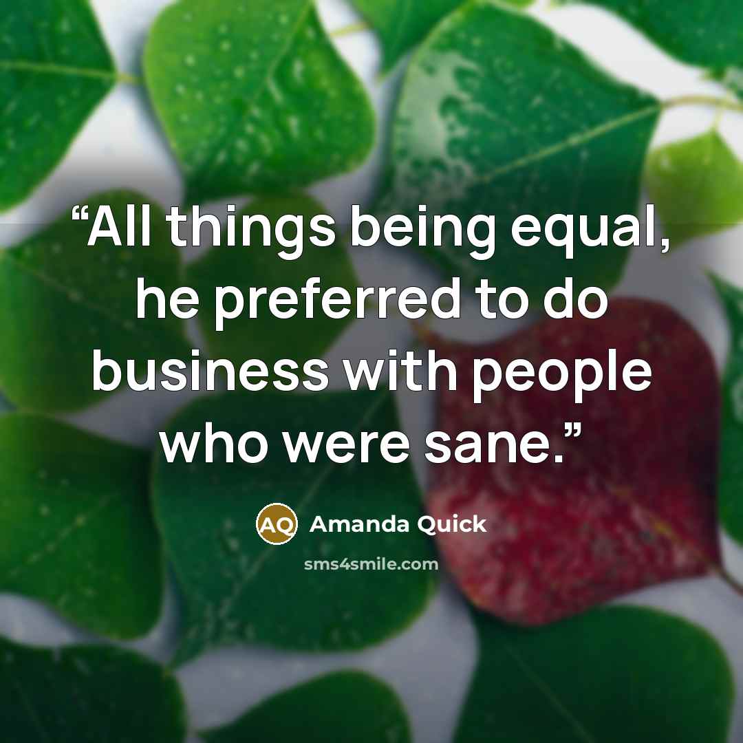 “All things being equal, he preferred to do business with people who were sane.” quote by Amanda Quick