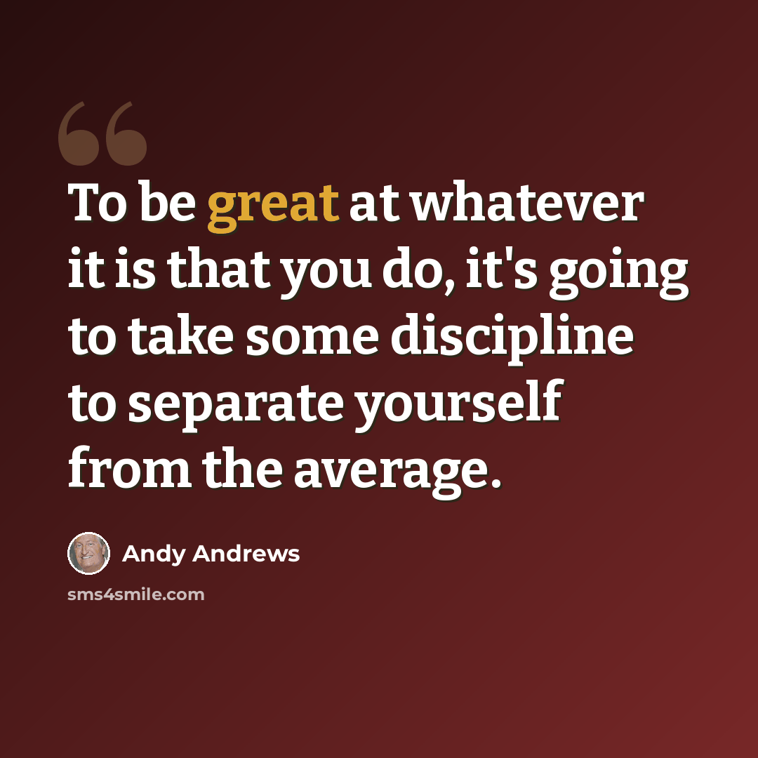 “To be great at whatever it is that you do, it's going to take some discipline to separate yourself from the average.” quote by Andy Andrews
