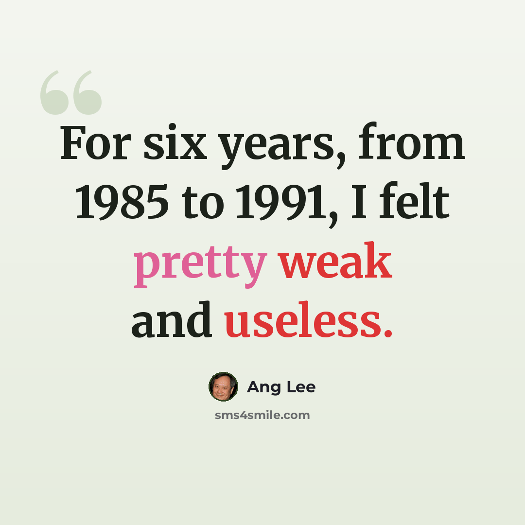 “For six years, from 1985 to 1991, I felt pretty weak and useless.” quote by Ang Lee