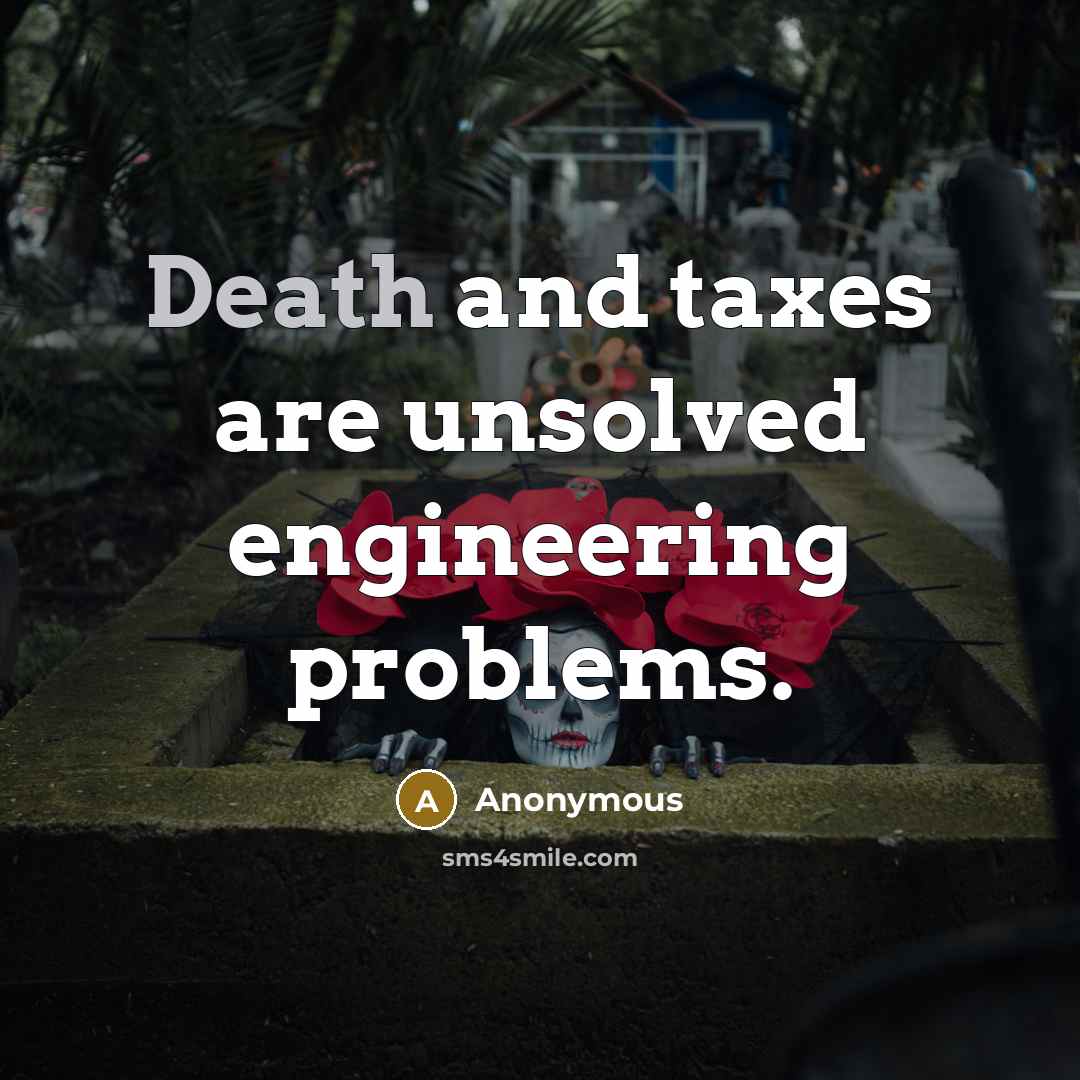 “Death and taxes are unsolved engineering problems.” quote by Anonymous
