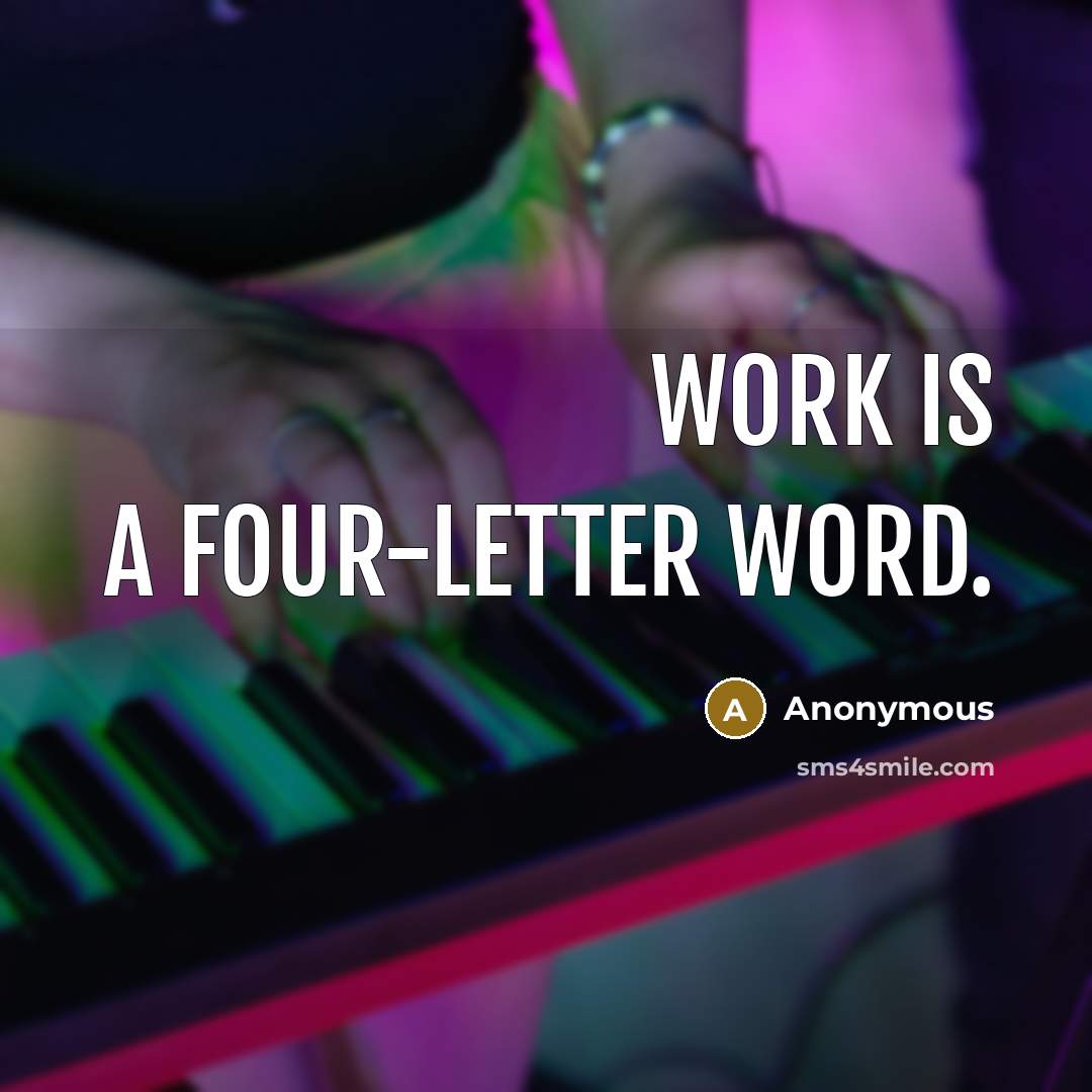“Work is a four-letter word.” quote by Anonymous