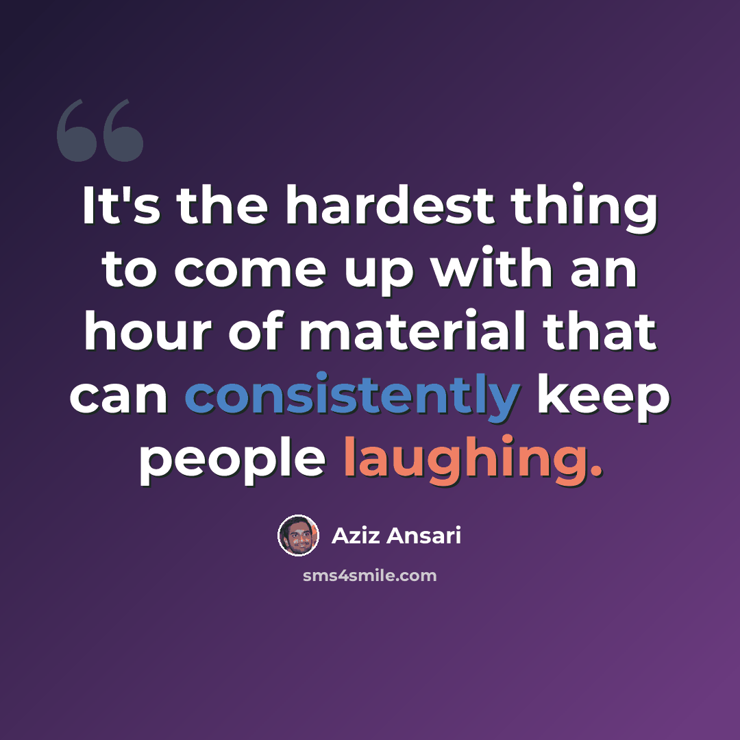“It's the hardest thing to come up with an hour of material that can consistently keep people laughing.” quote by Aziz Ansari