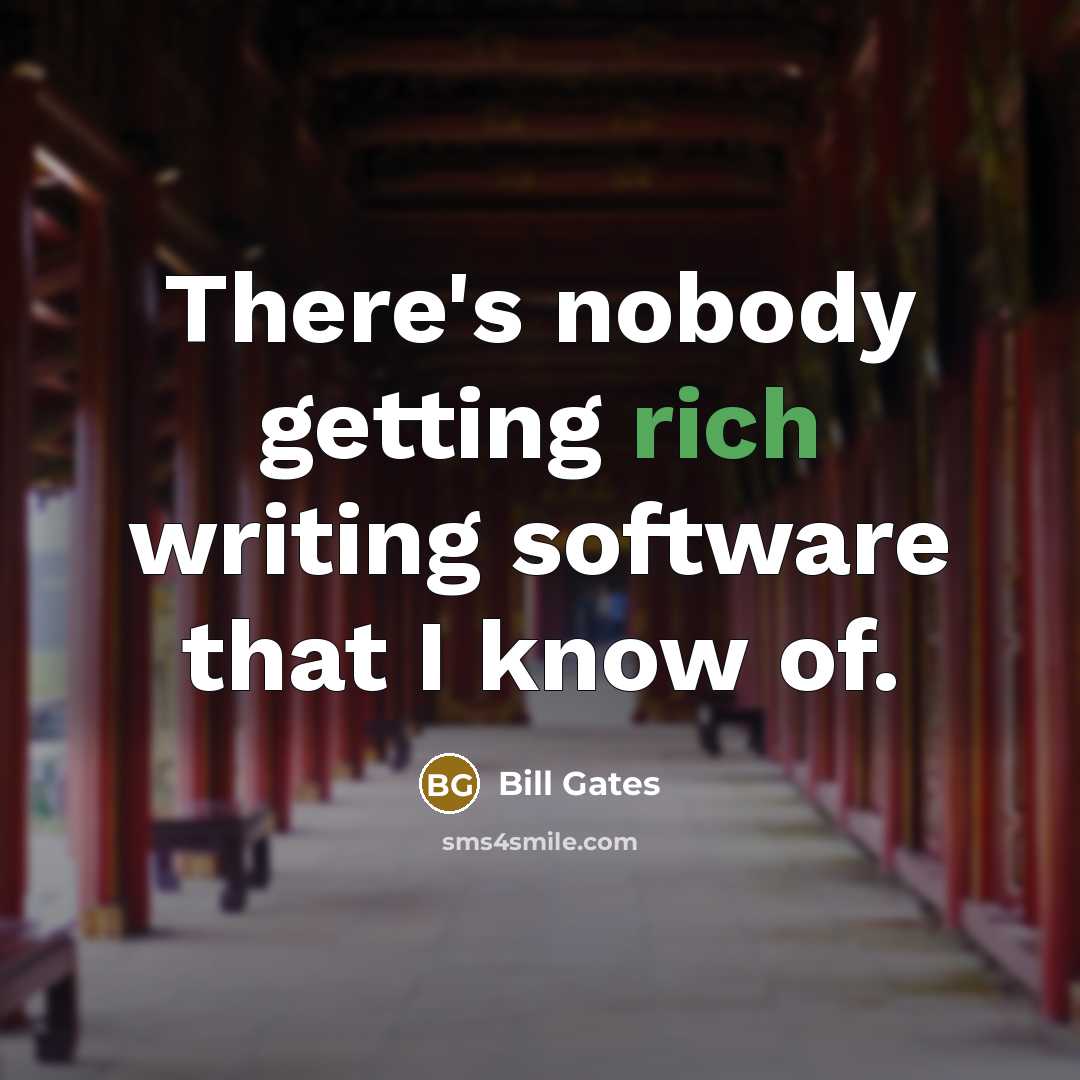 “There's nobody getting rich writing software that I know of.” quote by Bill Gates
