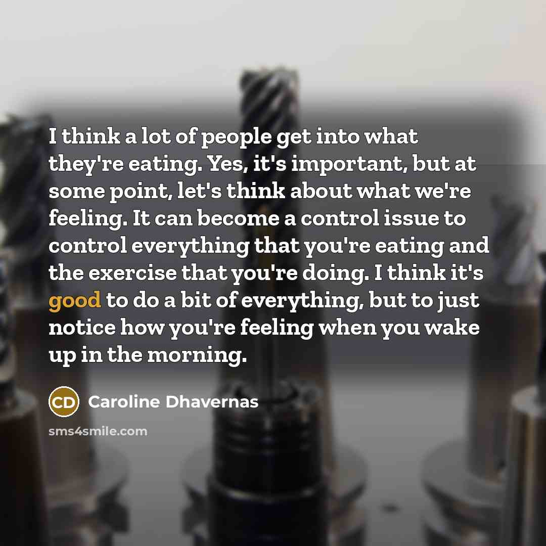 “I think a lot of people get into what they're eating. Yes, it's important, but at some point, let's think about what we're feeling. It can become a control issue to control everything that you're eating and the exercise that you're doing. I think it's good to do a bit of everything, but to just…” quote by Caroline Dhavernas
