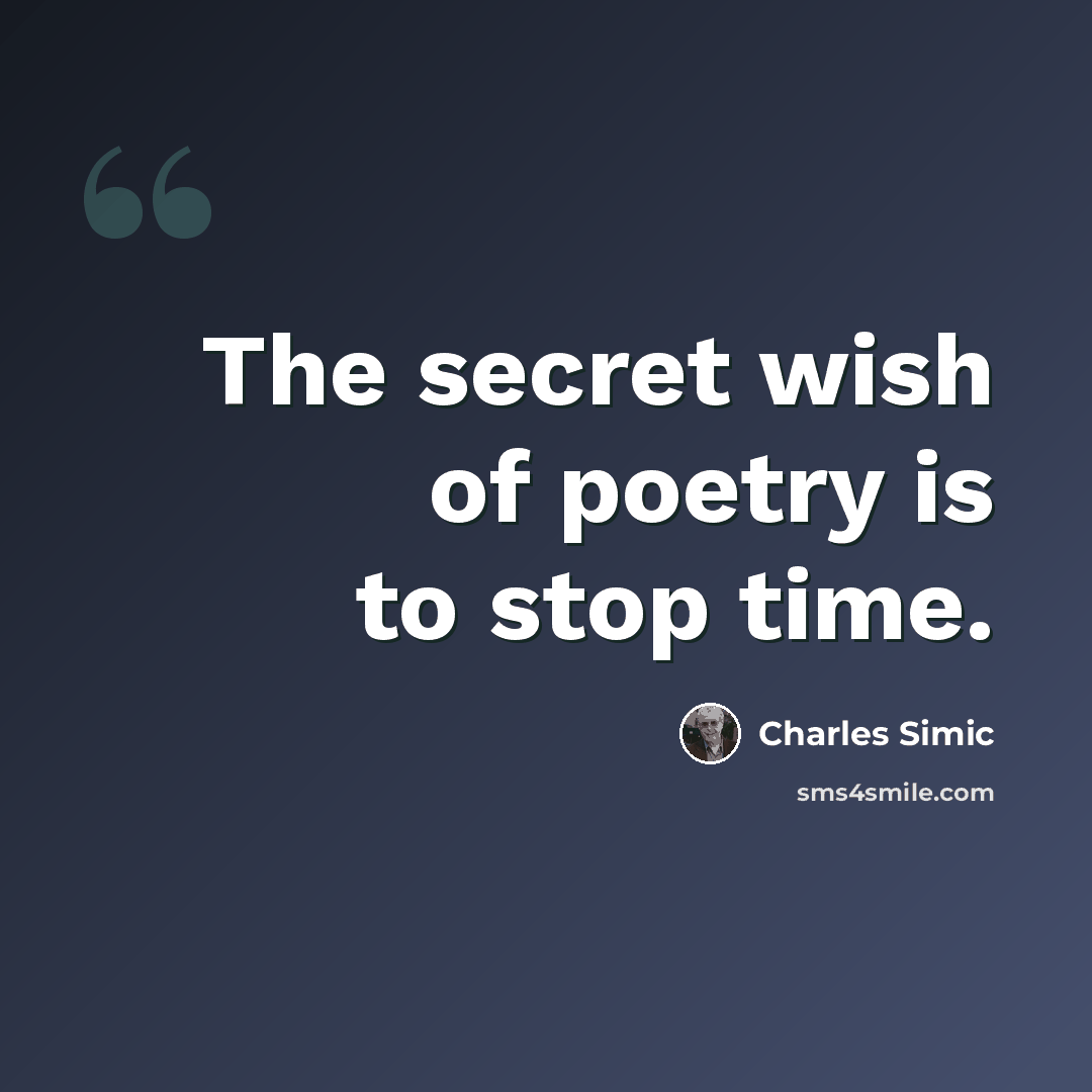 “The secret wish of poetry is to stop time.” quote by Charles Simic
