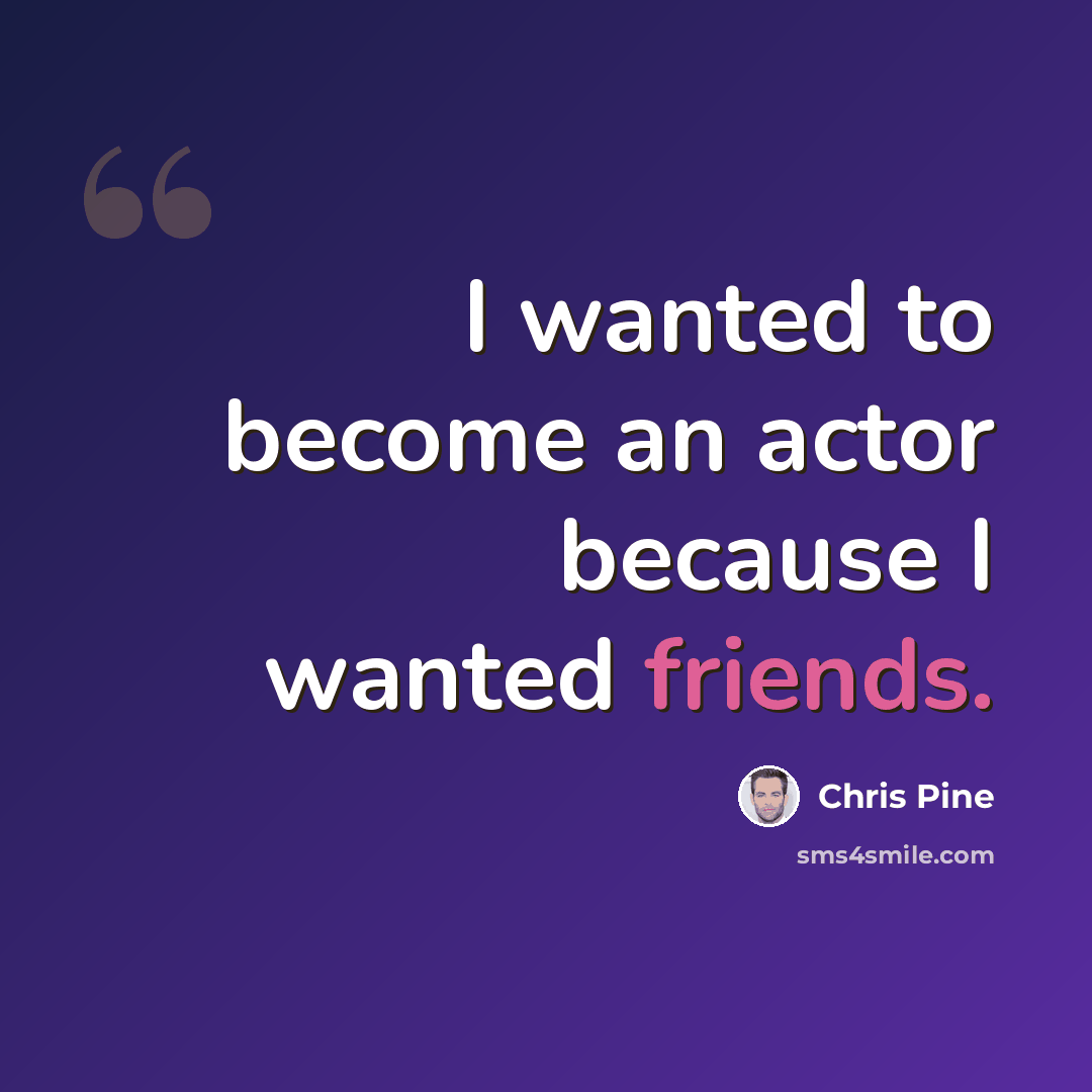 “I wanted to become an actor because I wanted friends.” quote by Chris Pine