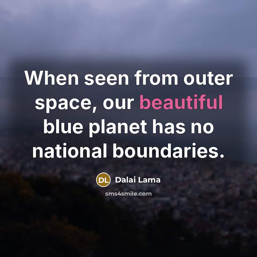 “When seen from outer space, our beautiful blue planet has no national boundaries.” quote by Dalai Lama