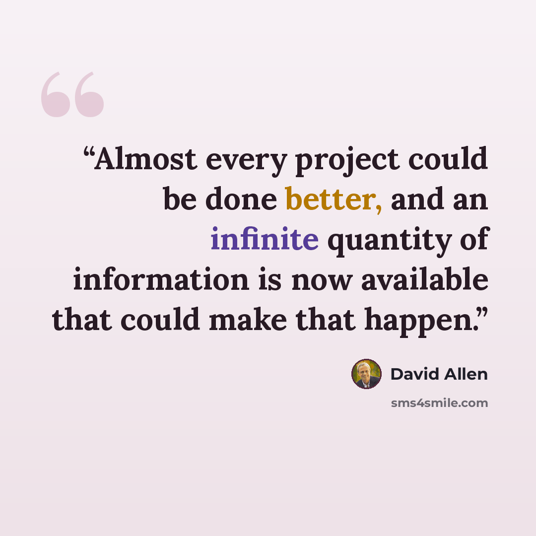 “Almost every project could be done better, and an infinite quantity of information is now available that could make that happen.” quote by David Allen