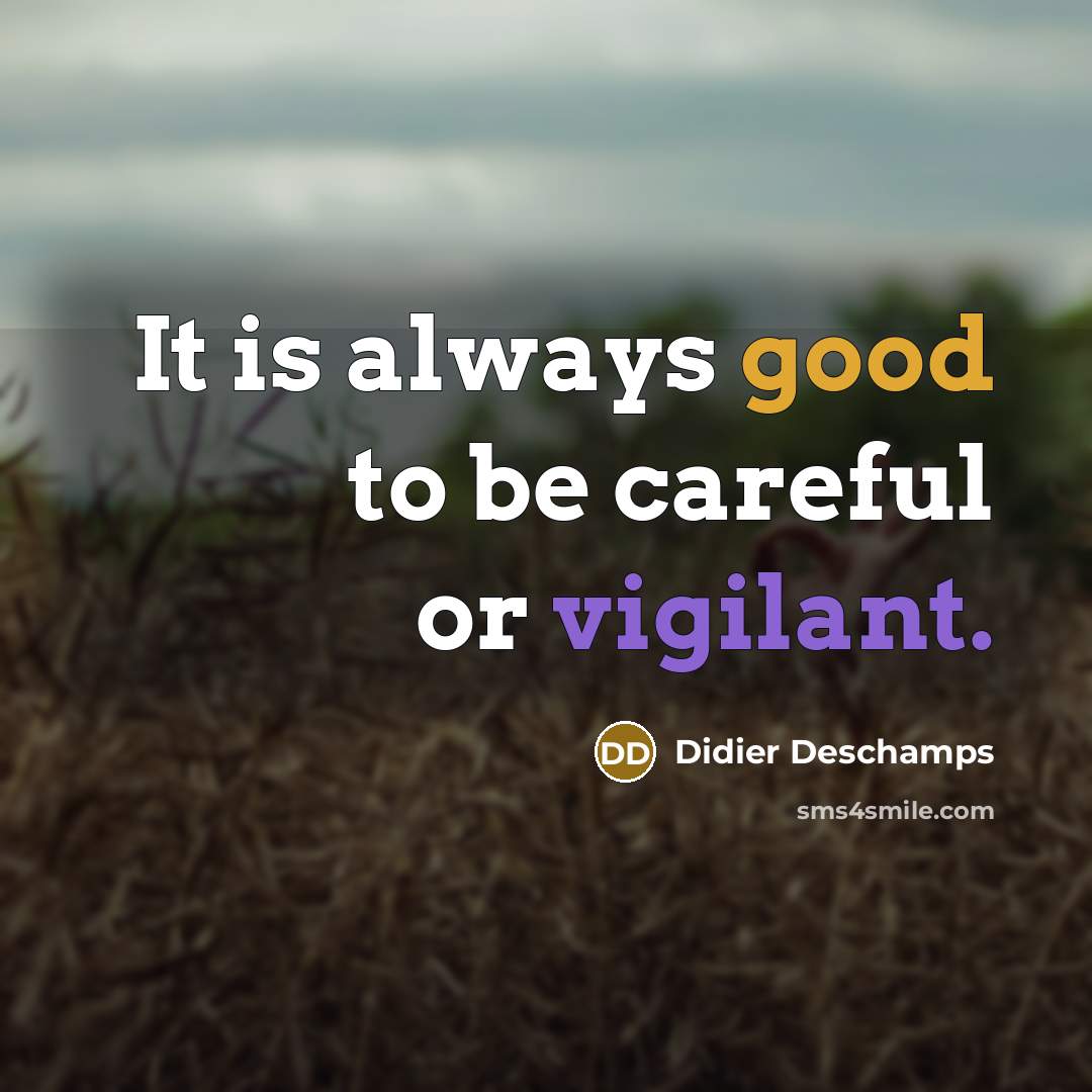 “It is always good to be careful or vigilant.” quote by Didier Deschamps