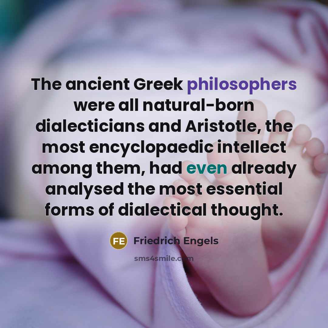 “The ancient Greek philosophers were all natural-born dialecticians and Aristotle, the most encyclopaedic intellect among them, had even already analysed the most essential forms of dialectical thought.” quote by Friedrich Engels