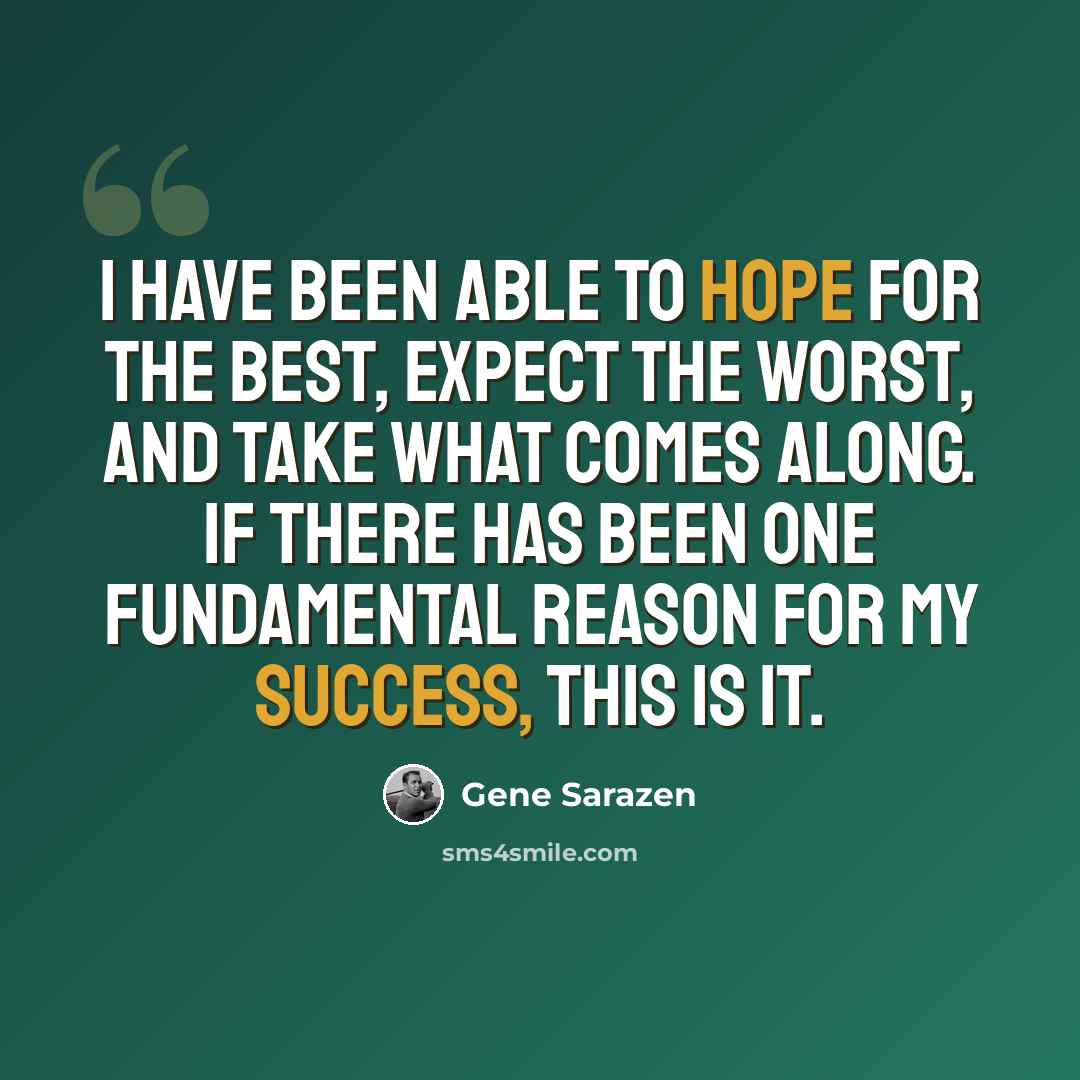 “I have been able to hope for the best, expect the worst, and take what comes along. If there has been one fundamental reason for my success, this is it.” quote by Gene Sarazen