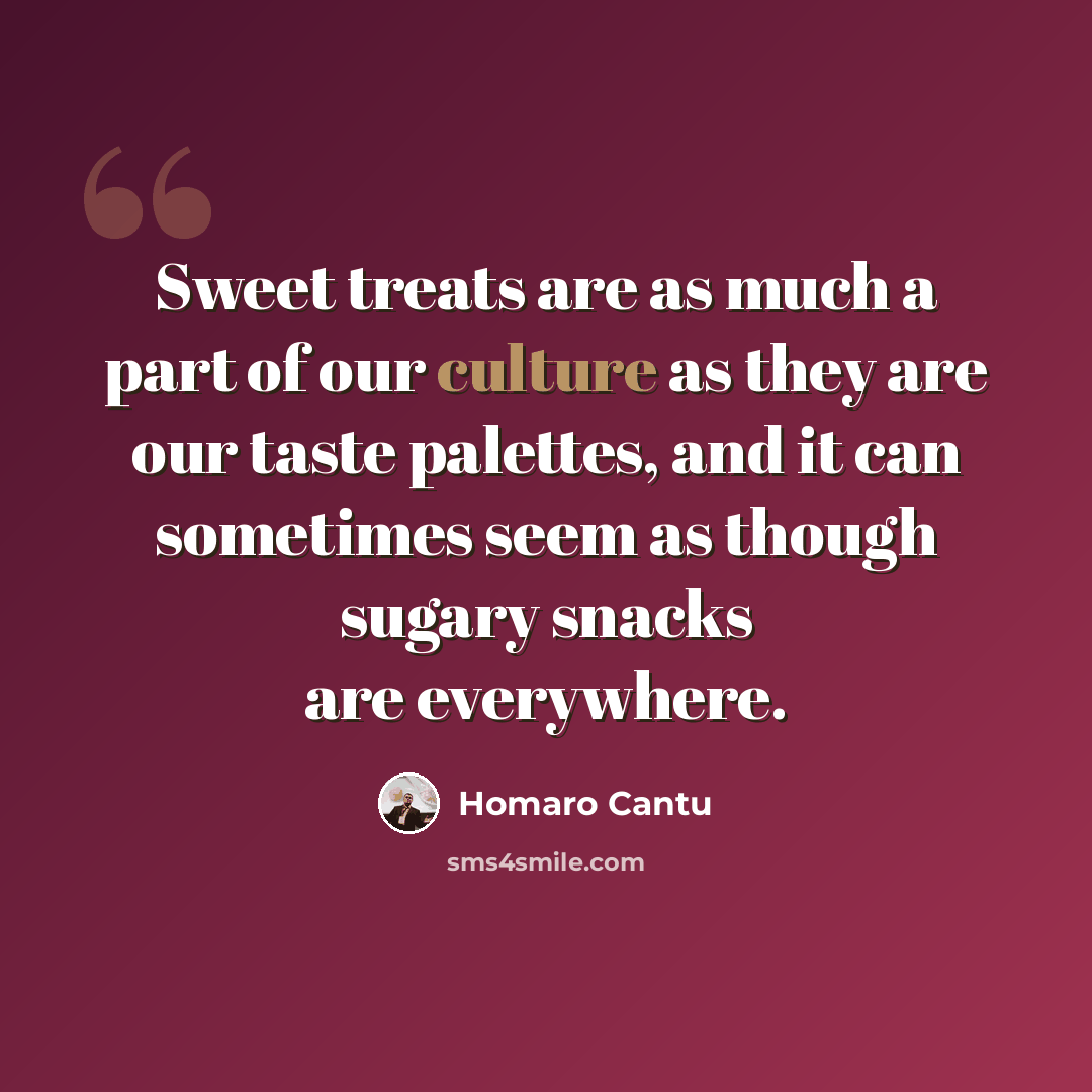 “Sweet treats are as much a part of our culture as they are our taste palettes, and it can sometimes seem as though sugary snacks are everywhere.” quote by Homaro Cantu