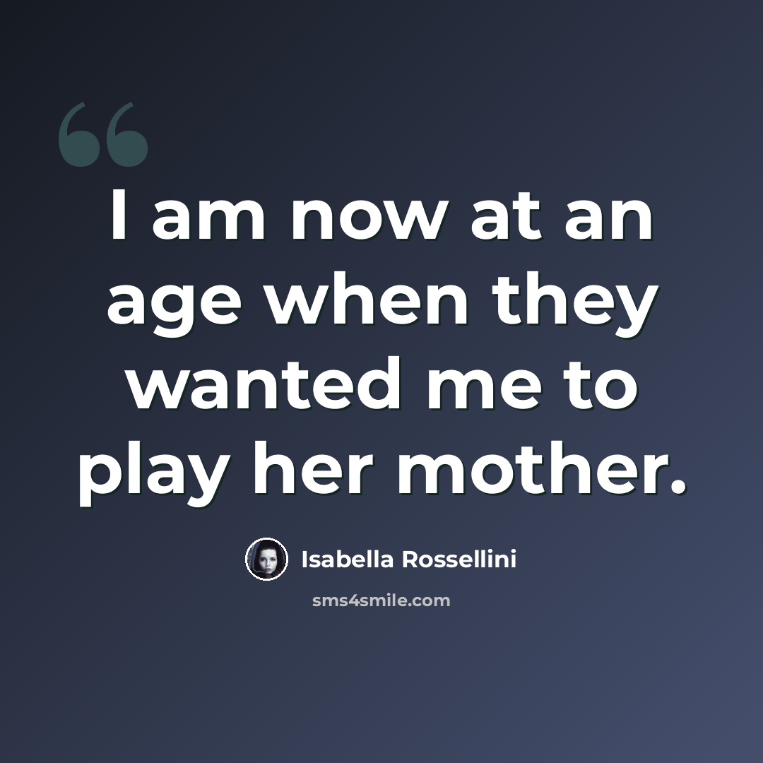 “I am now at an age when they wanted me to play her mother.” quote by Isabella Rossellini
