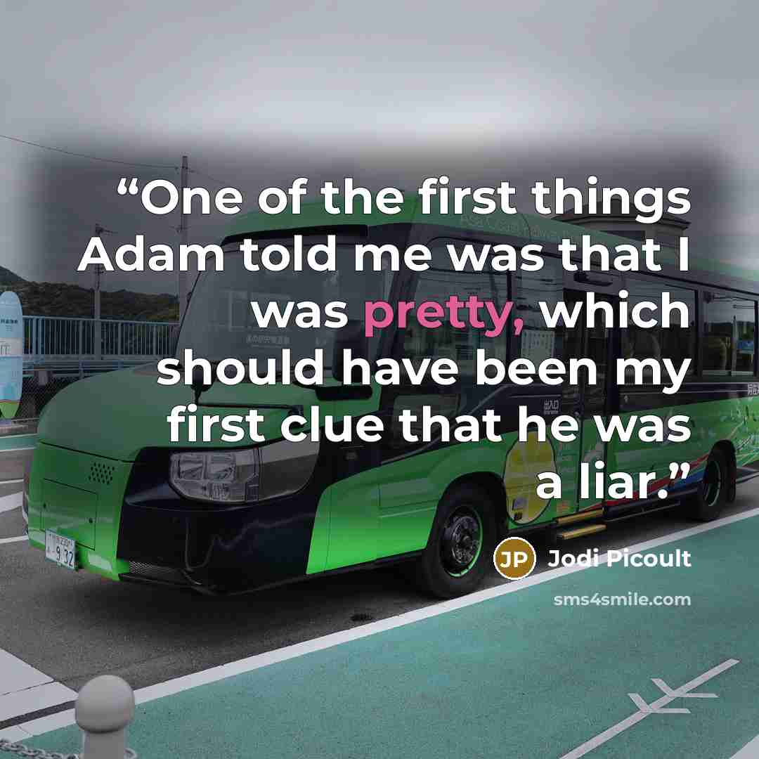 “One of the first things Adam told me was that I was pretty, which should have been my first clue that he was a liar.” quote by Jodi Picoult