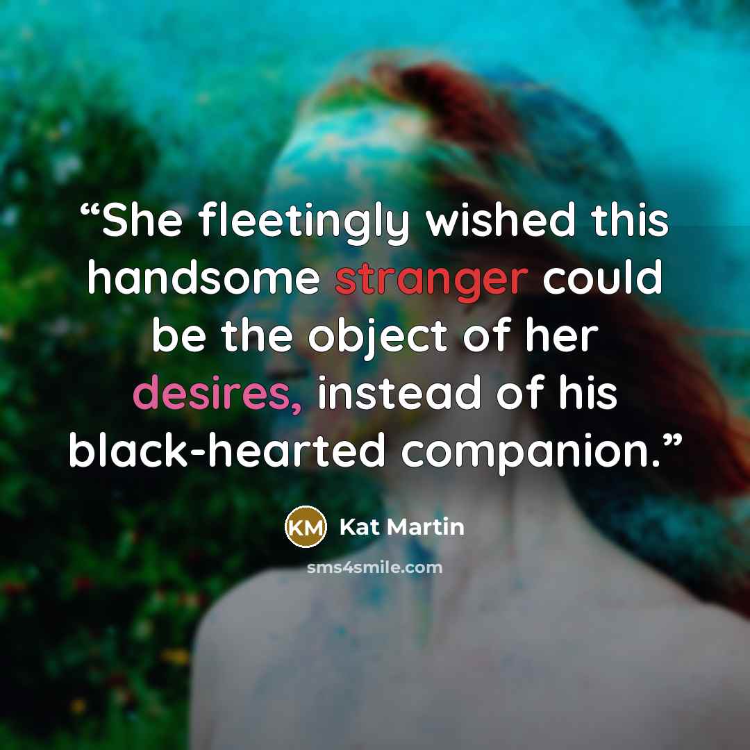 “She fleetingly wished this handsome stranger could be the object of her desires, instead of his black-hearted companion.” quote by Kat Martin