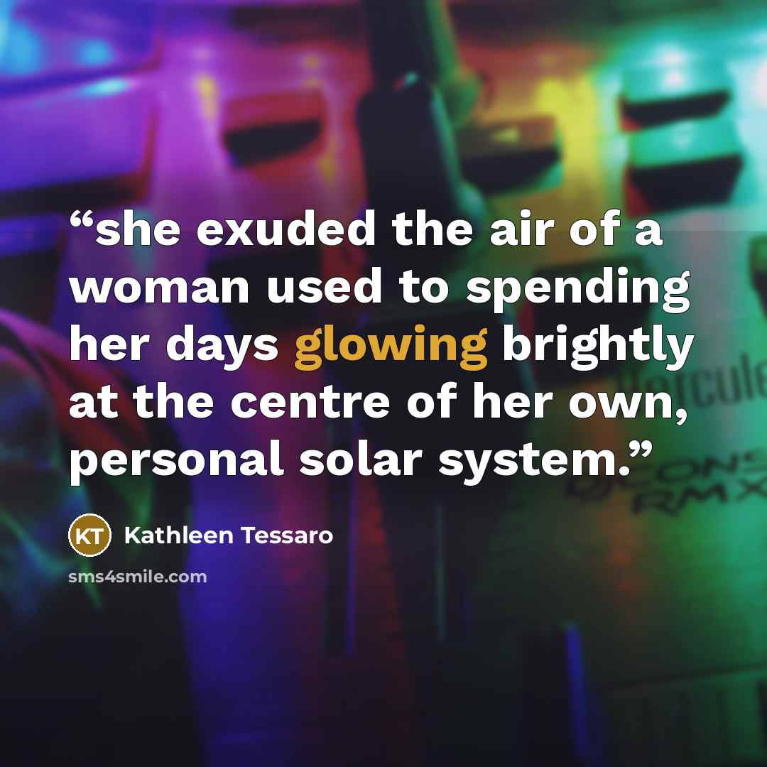 “she exuded the air of a woman used to spending her days glowing brightly at the centre of her own, personal solar system.” quote by Kathleen Tessaro