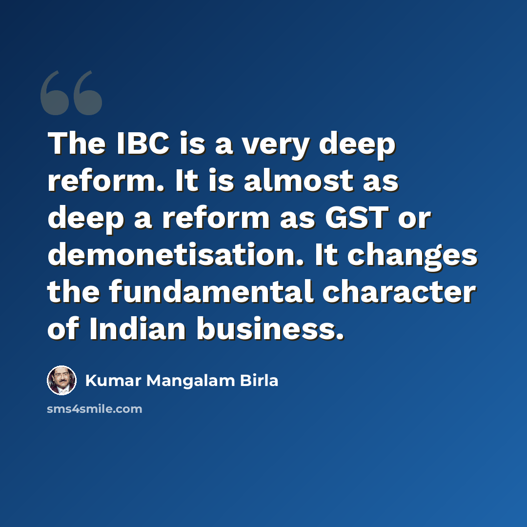 “The IBC is a very deep reform. It is almost as deep a reform as GST or demonetisation. It changes the fundamental character of Indian business.” quote by Kumar Mangalam Birla