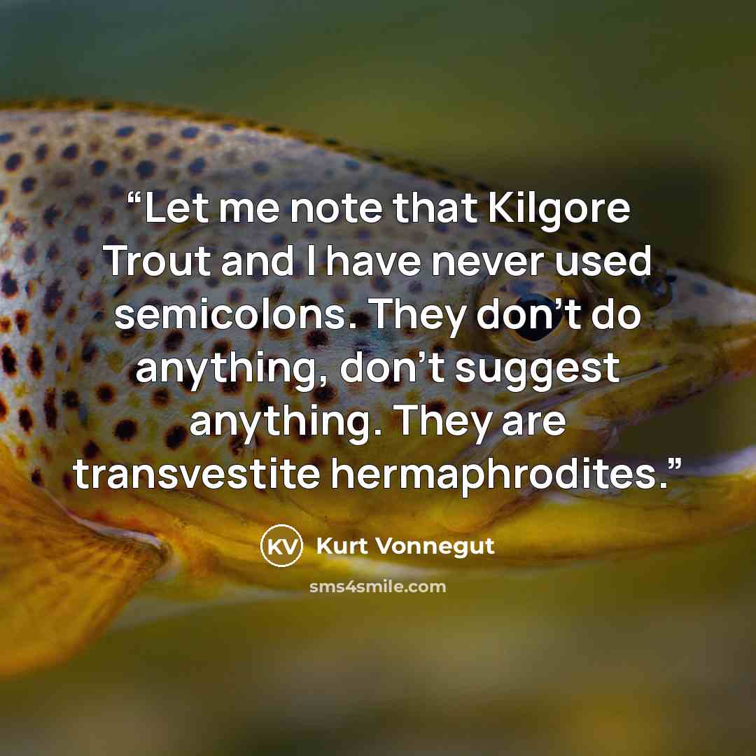 “Let me note that Kilgore Trout and I have never used semicolons. They don't do anything, don't suggest anything. They are transvestite hermaphrodites.” quote by Kurt Vonnegut