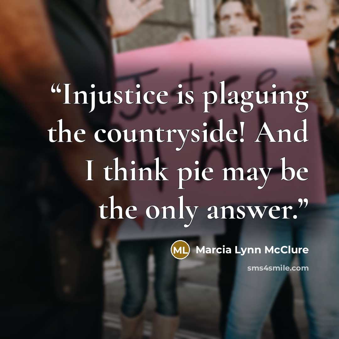 “Injustice is plaguing the countryside! And I think pie may be the only answer.” quote by Marcia Lynn McClure