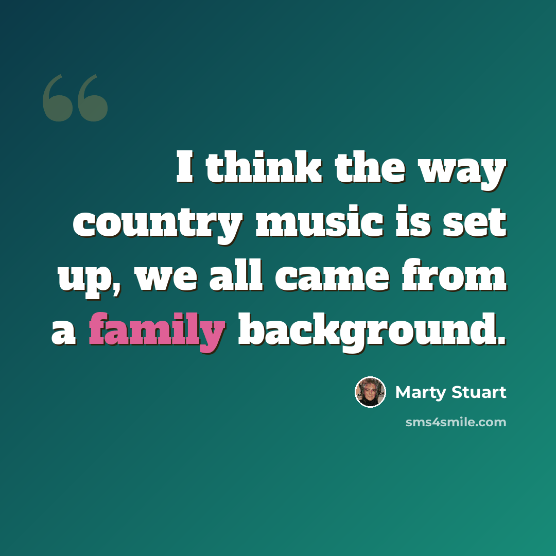 “I think the way country music is set up, we all came from a family background.” quote by Marty Stuart