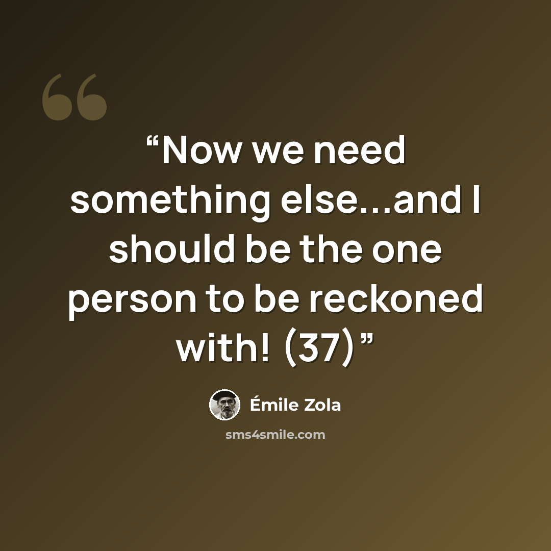 “Now we need something else...and I should be the one person to be reckoned with! (37)” quote by Émile Zola
