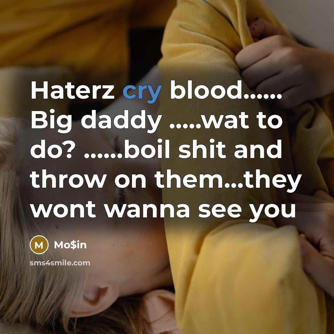 “Haterz cry blood…… Big daddy …..wat to do? ……boil shit and throw on them…they wont wanna see you” quote by Mo$in