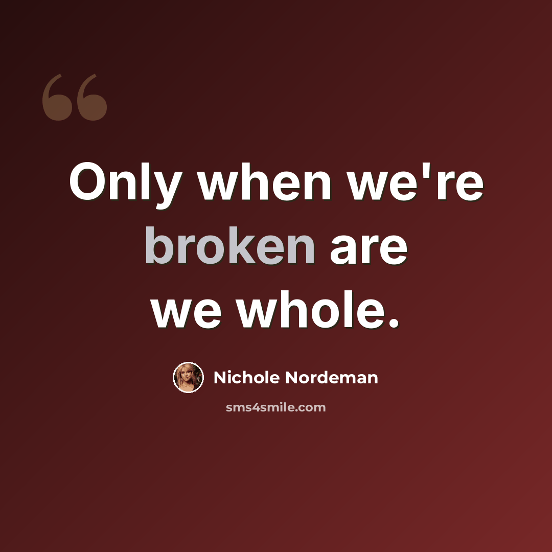 “Only when we're broken are we whole.” quote by Nichole Nordeman