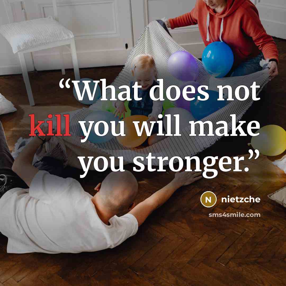 “What does not kill you will make you stronger.” quote by Nietzche
