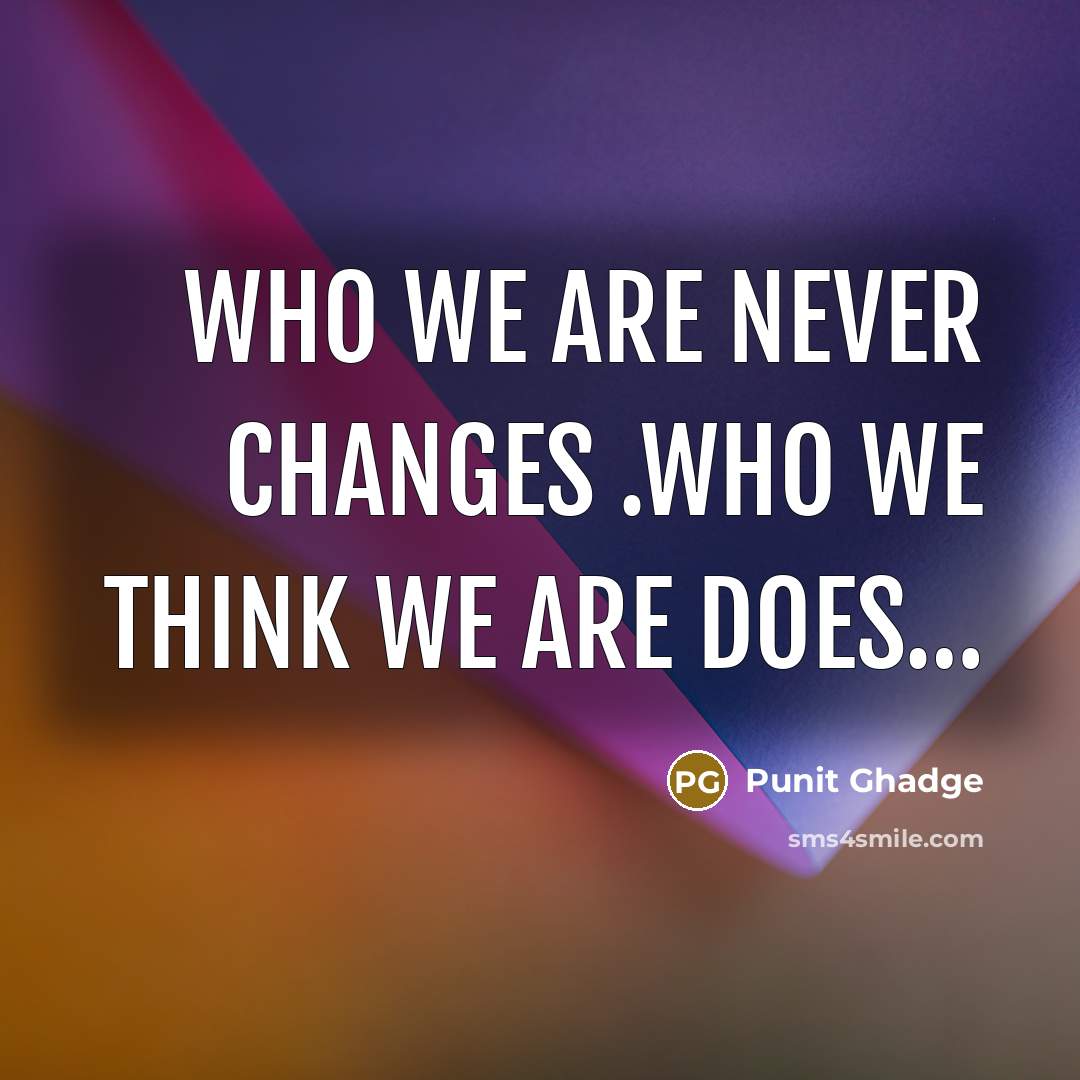 “Who we are never changes .Who we think we are does…” quote by Punit Ghadge