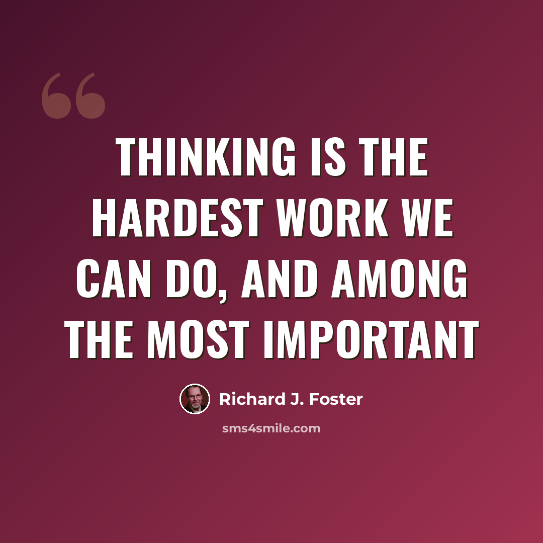 “Thinking is the hardest work we can do, and among the most important” quote by Richard J. Foster