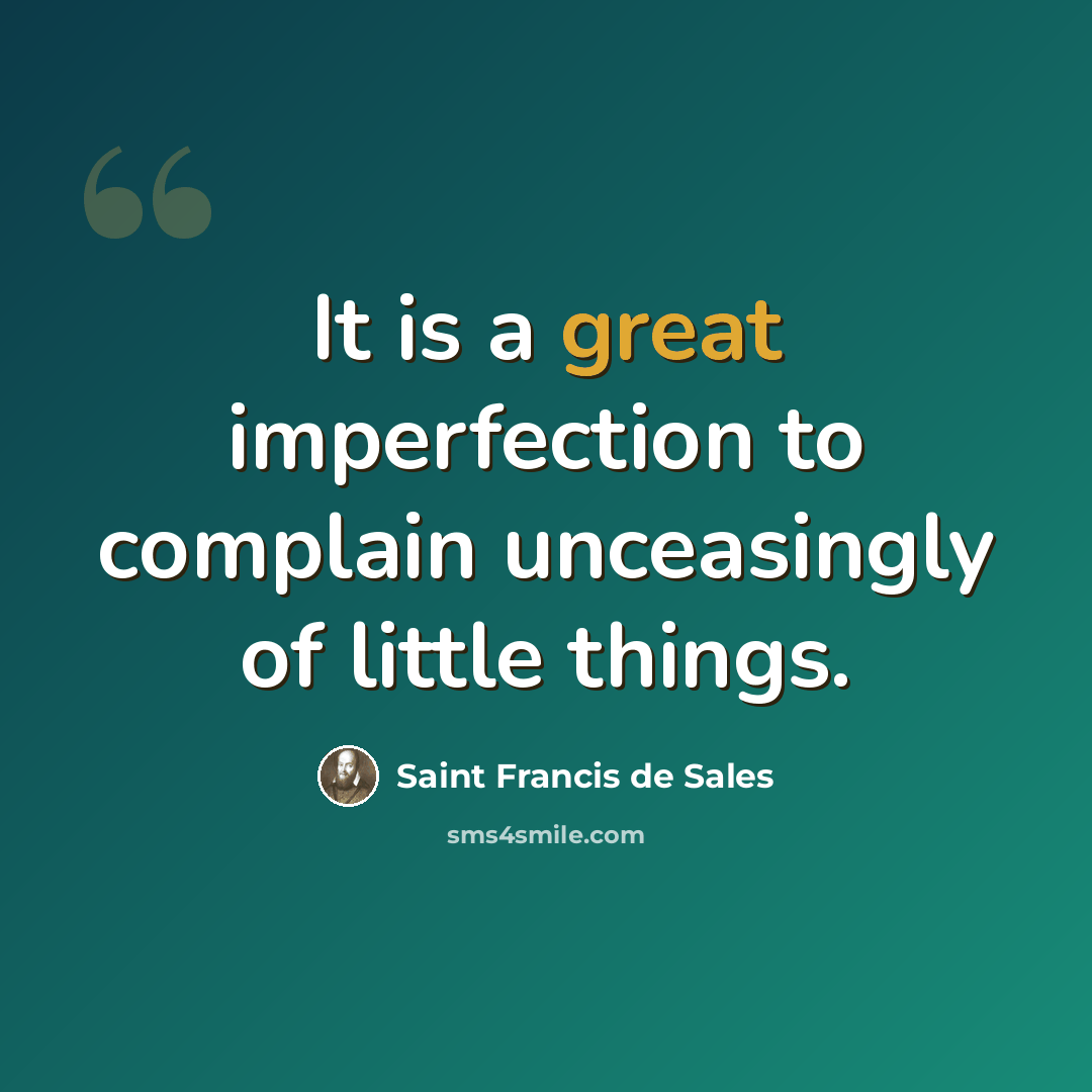 “It is a great imperfection to complain unceasingly of little things.” quote by Saint Francis de Sales