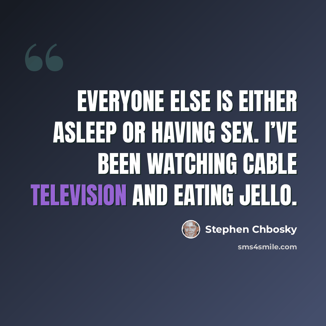 “Everyone else is either asleep or having sex. I’ve been watching cable television and eating jello.” quote by Stephen Chbosky