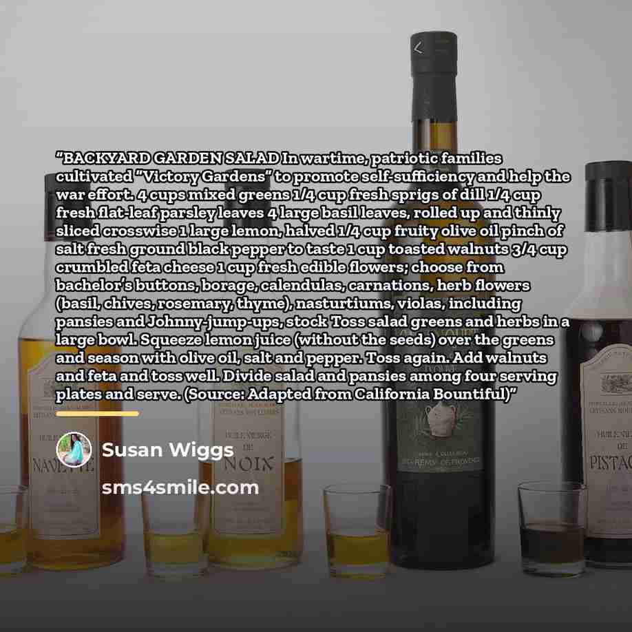 “BACKYARD GARDEN SALAD In wartime, patriotic families cultivated “Victory Gardens” to promote self-sufficiency and help the war effort. 4 cups mixed greens 1/4 cup fresh sprigs of dill 1/4 cup fresh flat-leaf parsley leaves 4 large basil leaves, rolled up and thinly sliced crosswise 1 large lemon…” quote by Susan Wiggs