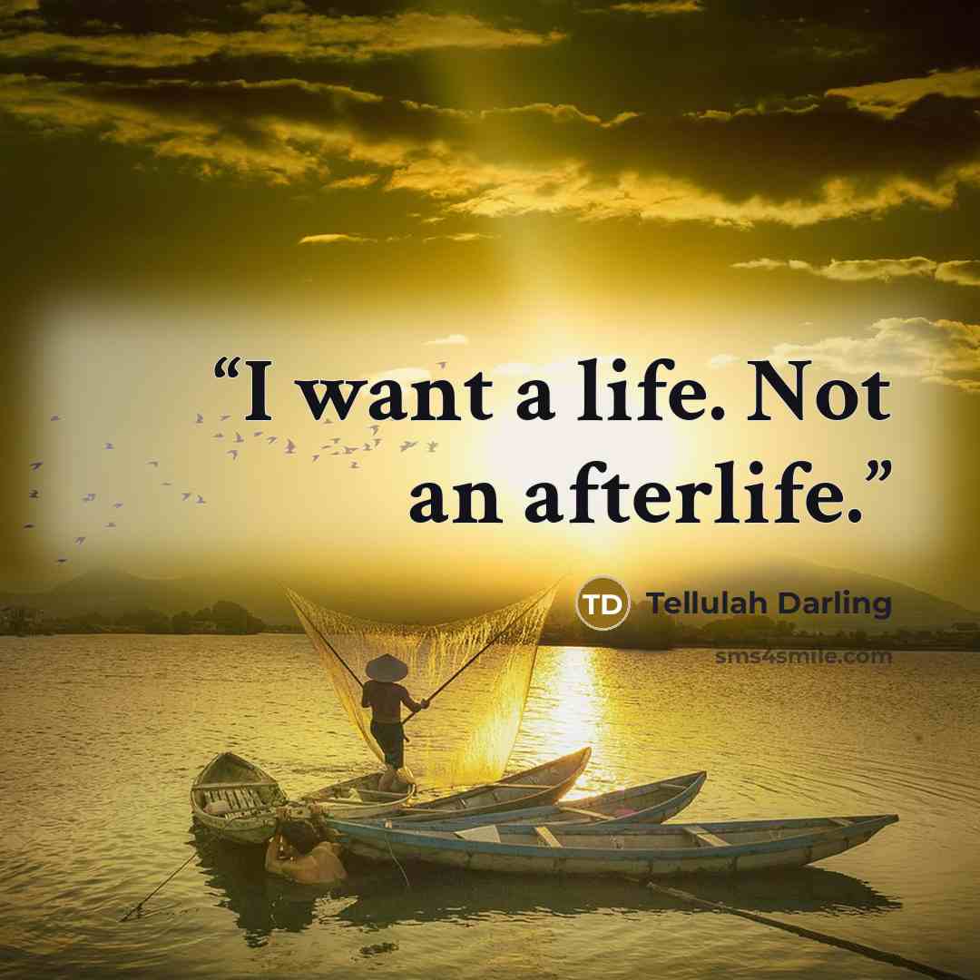 “I want a life. Not an afterlife.” quote by Tellulah Darling