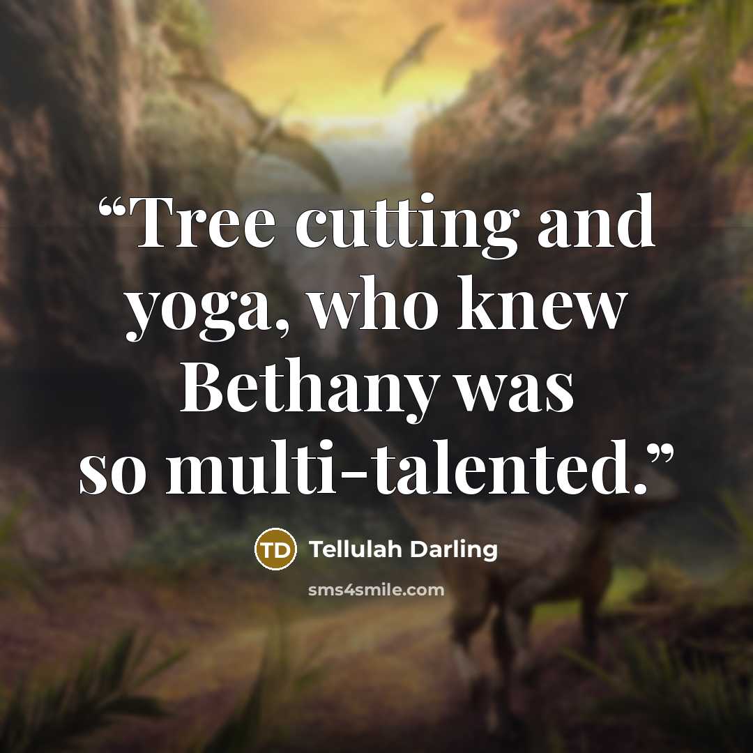 “Tree cutting and yoga, who knew Bethany was so multi-talented.” quote by Tellulah Darling