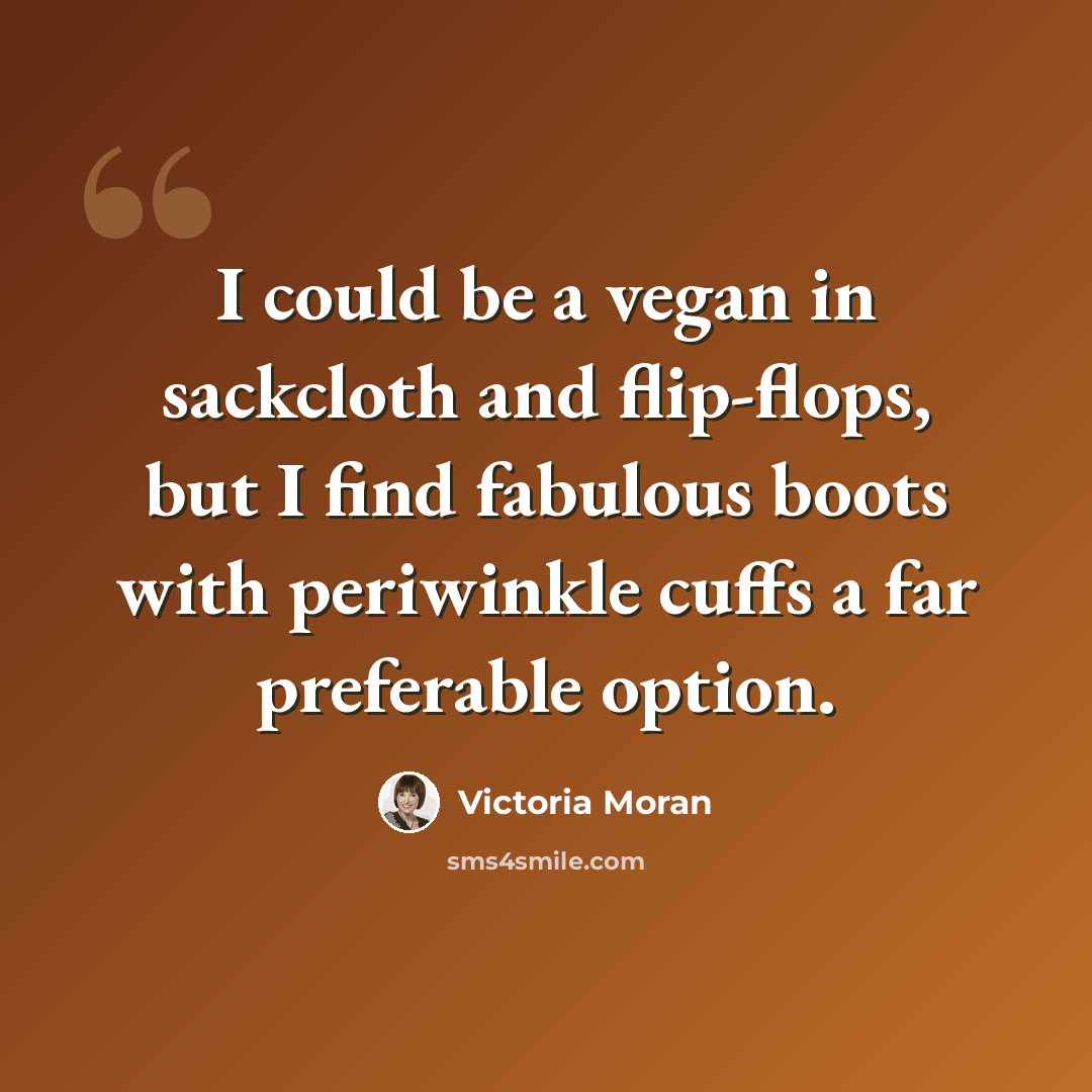 “I could be a vegan in sackcloth and flip-flops, but I find fabulous boots with periwinkle cuffs a far preferable option.” quote by Victoria Moran