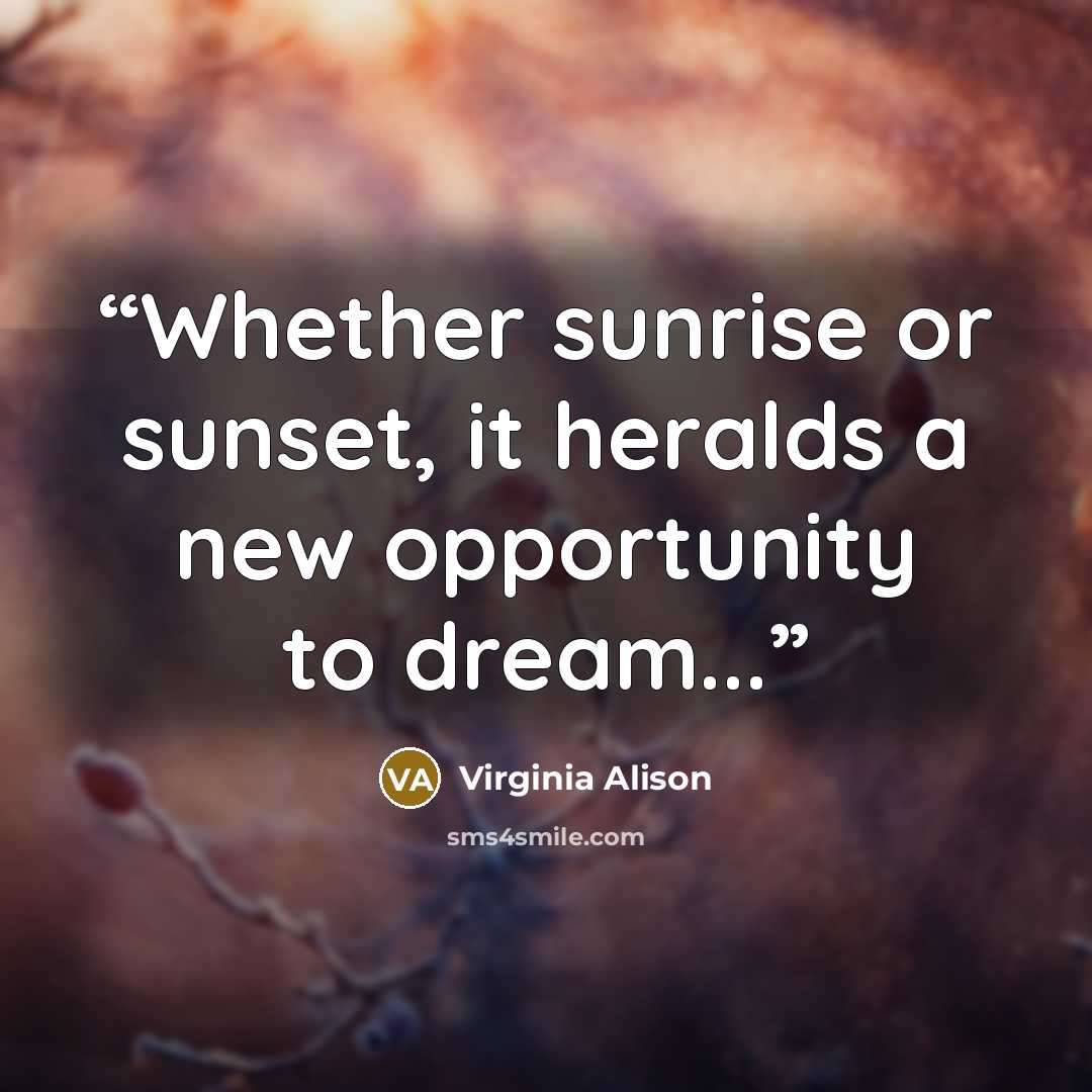 “Whether sunrise or sunset, it heralds a new opportunity to dream...” quote by Virginia Alison