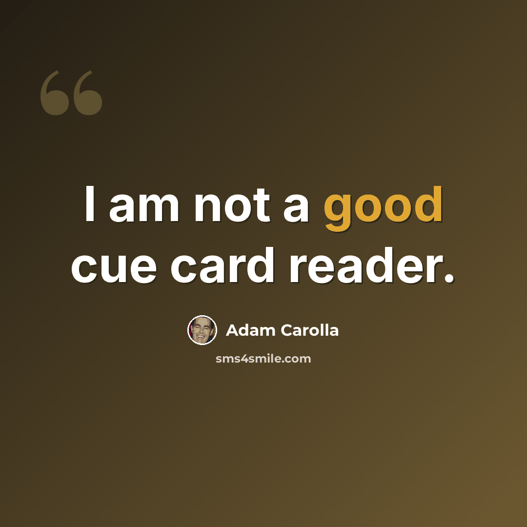 “I am not a good cue card reader.” quote by Adam Carolla