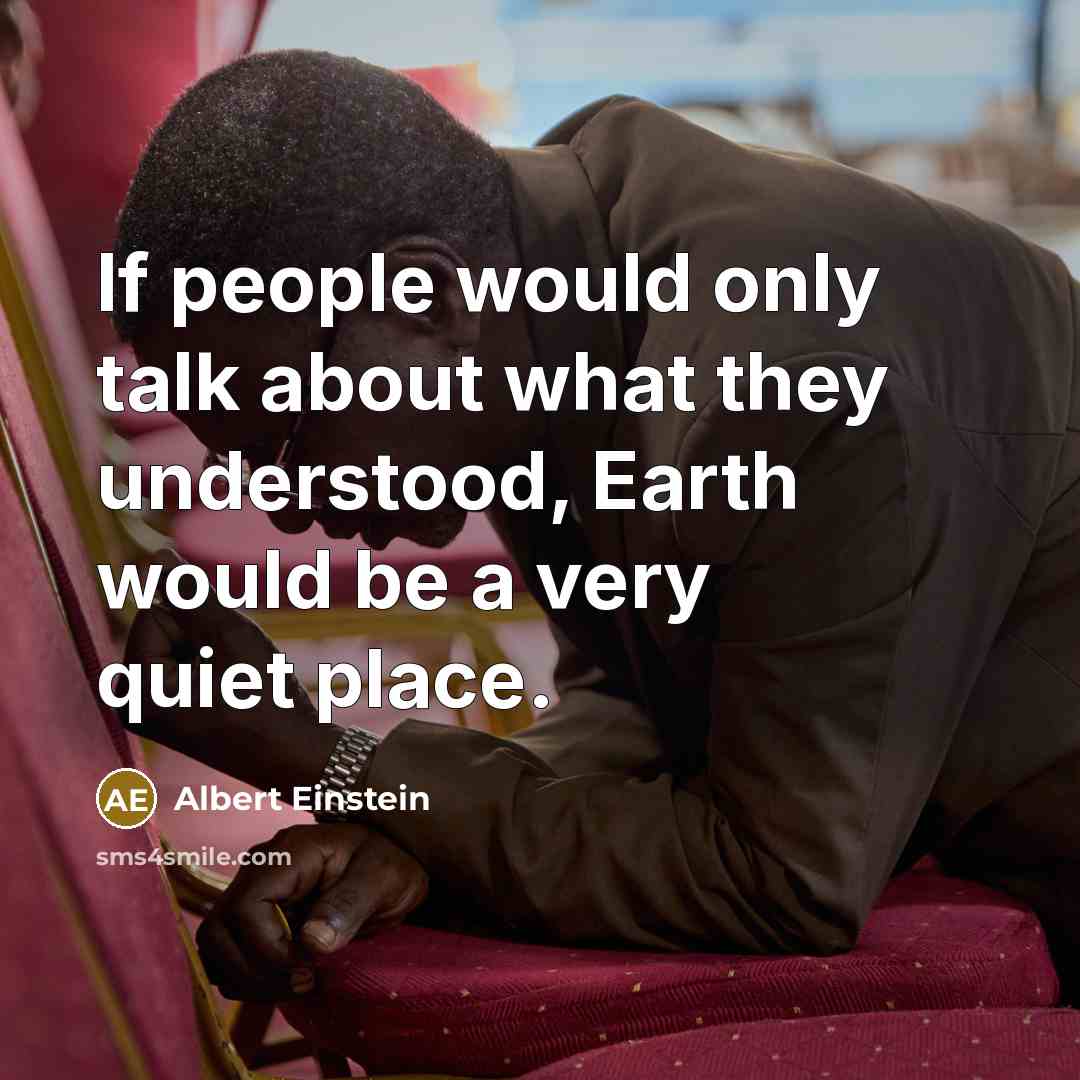 “If people would only talk about what they understood, Earth would be a very quiet place.” quote by Albert Einstein