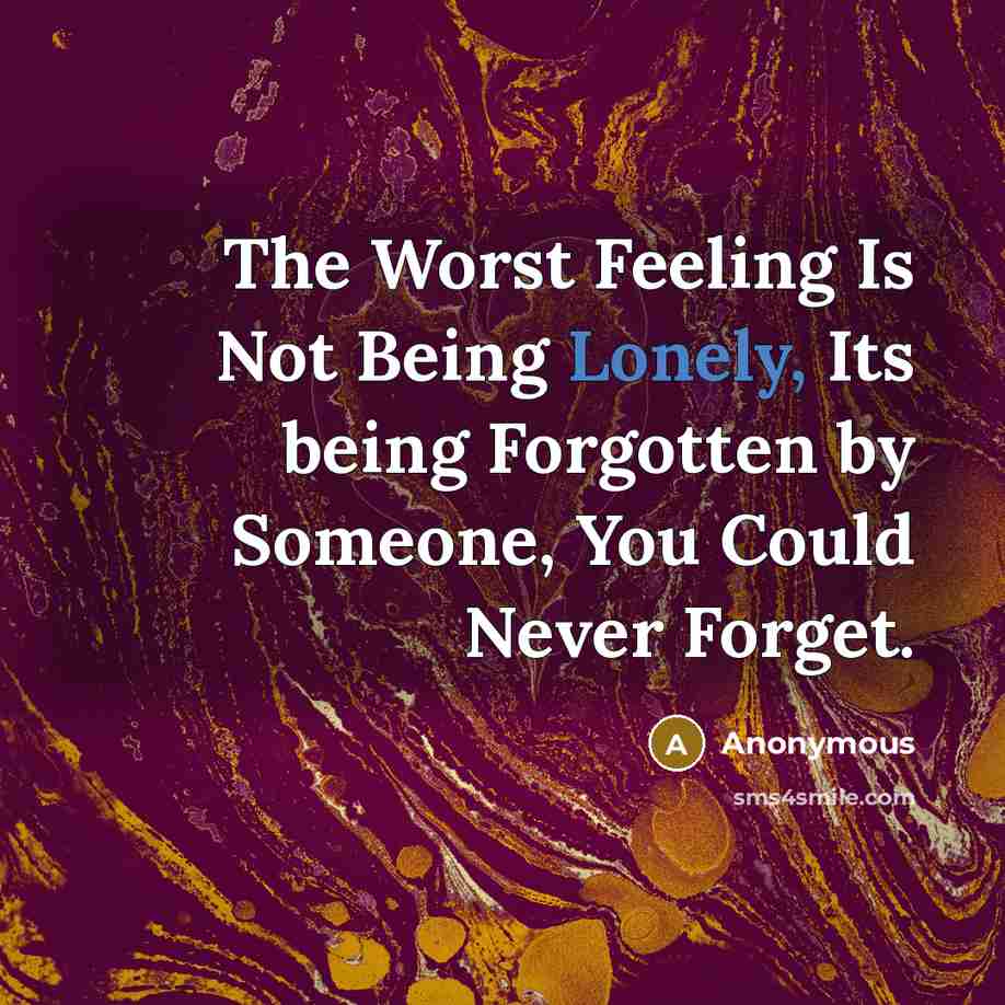 “The Worst Feeling Is Not Being Lonely, Its being Forgotten by Someone, You Could Never Forget.” quote by Anonymous