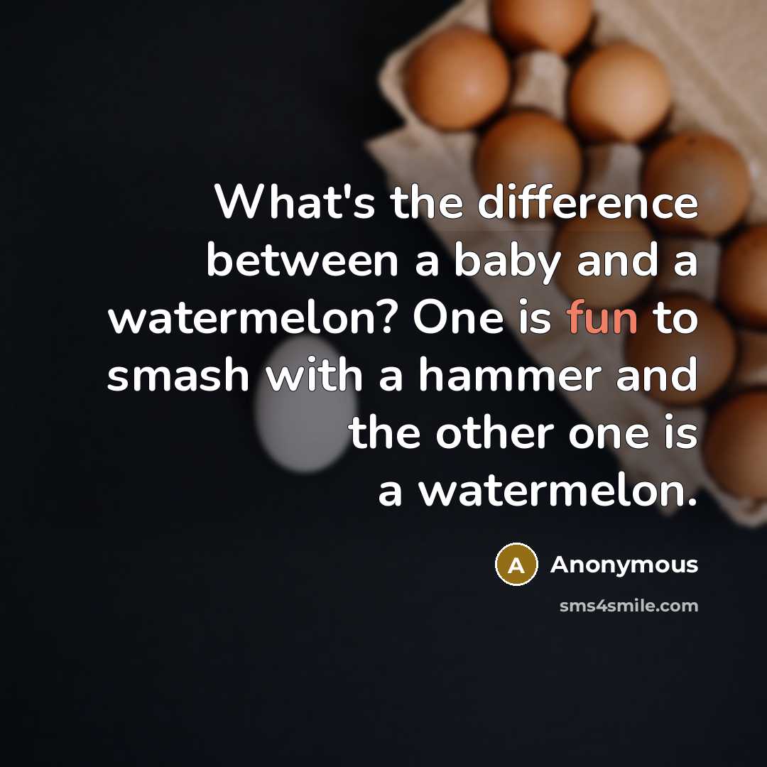 “What's the difference between a baby and a watermelon? One is fun to smash with a hammer and the other one is a watermelon.” quote by Anonymous