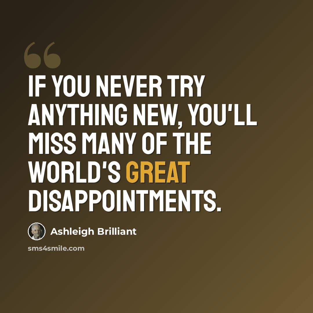 “If you never try anything new, you'll miss many of the world's great disappointments.” quote by Ashleigh Brilliant