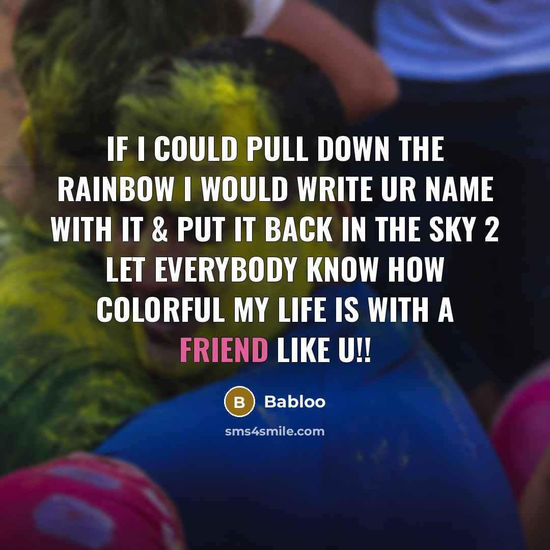 “If I could pull down the rainbow I would write UR name with it & put it back in the sky 2 let everybody know how colorful my life is with a friend like U!!” quote by Babloo